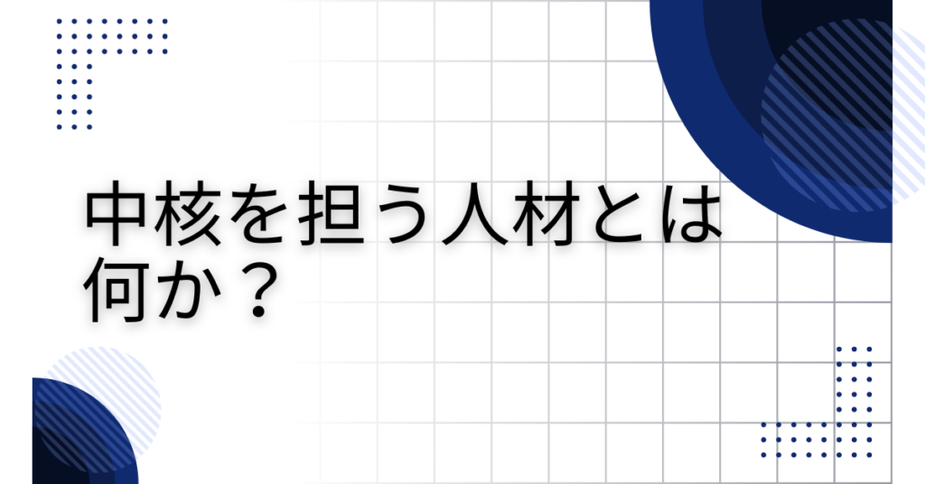 中核を担う人材とは何か？企業が求める資質と育て方を実例で解説