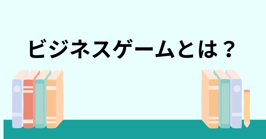 ビジネスゲームとは？楽しみながら学べる経営力・判断力トレーニングの全貌