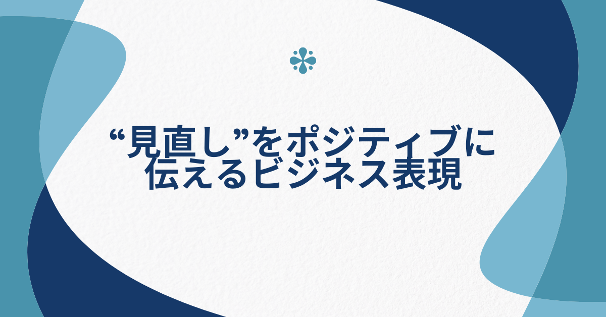 “見直し”をポジティブに伝えるビジネス表現|上司・同僚・クライアントに伝わる丁寧な言い換え例