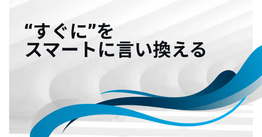 “すぐに”をスマートに言い換える｜ビジネスメール・レポートで信頼を得るスピード表現集