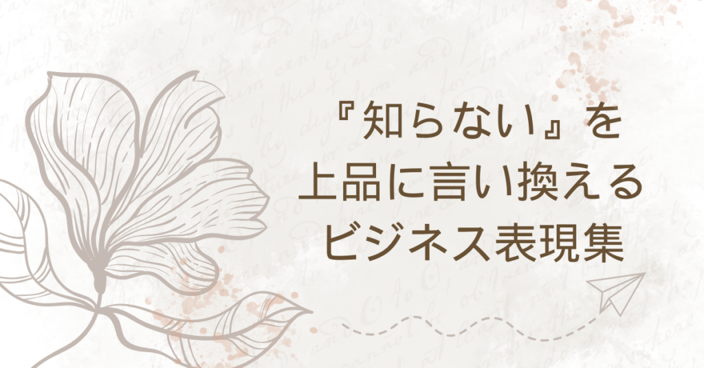 『知らない』を上品に言い換えるビジネス表現集｜報告書・メール・会話で使える丁寧な伝え方