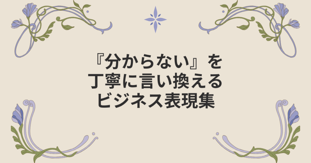 『分からない』を丁寧に言い換えるビジネス表現集｜会話・メール・報告書で伝わる言葉の選び方