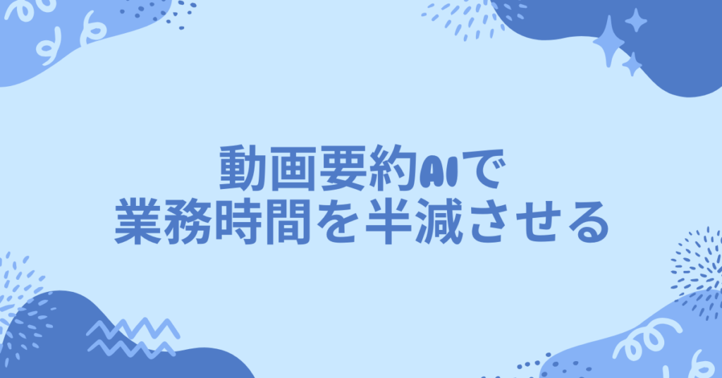 動画要約AIで業務時間を半減させる｜YouTube以外の動画やMP4ファイルも自動解析する最新ツール