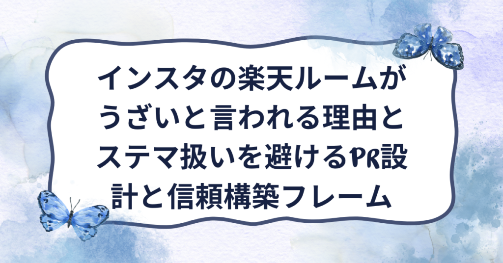 インスタの楽天ルームがうざいと言われる理由とステマ扱いを避けるPR設計と信頼構築フレーム