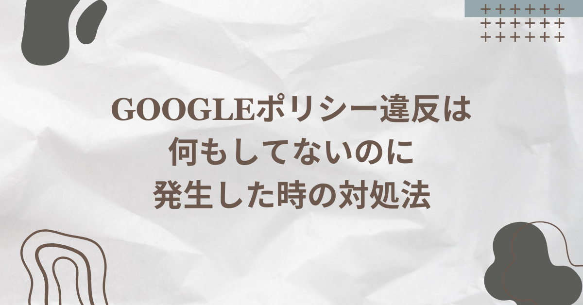 Googleポリシー違反は何もしてないのに発生した時の対処法!原因特定の流れと再審査請求の通し方