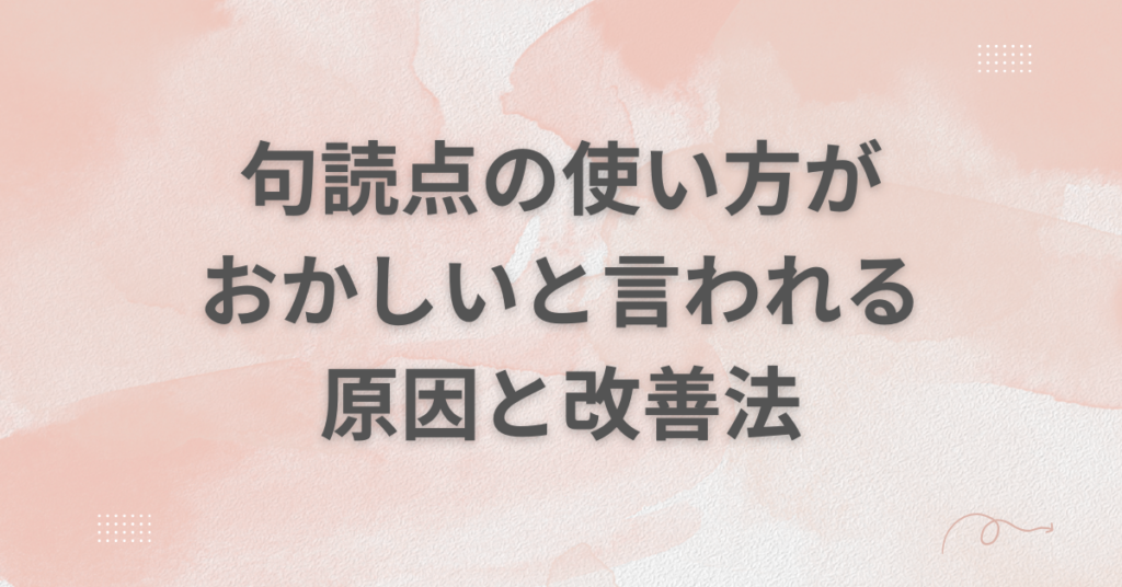 句読点の使い方がおかしいと言われる原因と改善法!読みやすい文章に直す文章設計術