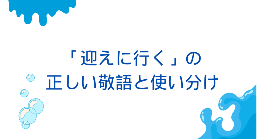 「迎えに行く」の正しい敬語と使い分け｜上司・取引先に失礼にならない言い回し大全