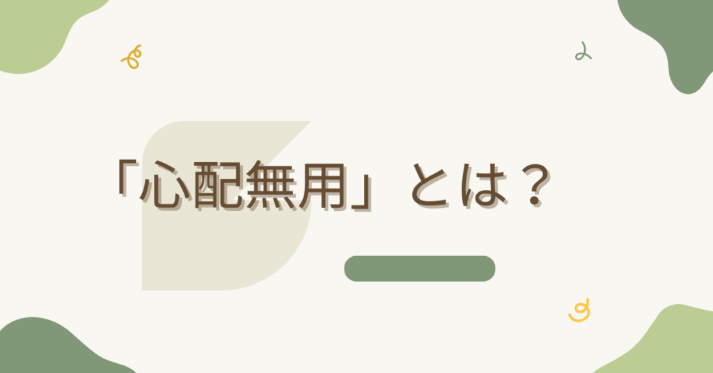 「心配無用」とは？安心を生む言葉の使い方とビジネスでの適切な言い換え表現