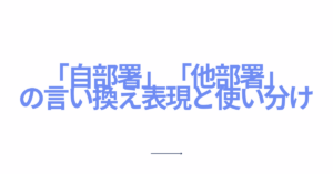 「自部署」「他部署」の言い換え表現と使い分け｜社内文書やメールで失礼にならない言葉選び