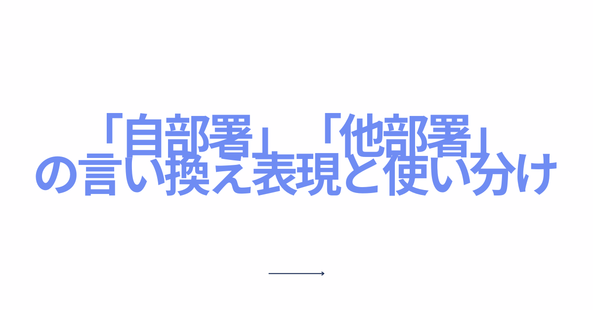 「自部署」「他部署」の言い換え表現と使い分け|社内文書やメールで失礼にならない言葉選び