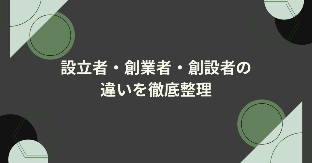 設立者・創業者・創設者の違いを徹底整理｜間違えやすいビジネス用語の使い分け完全ガイド