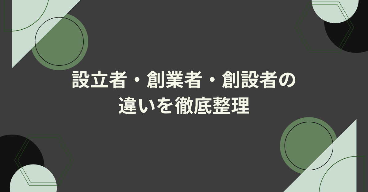 設立者・創業者・創設者の違いを徹底整理｜間違えやすいビジネス用語の使い分け完全ガイド