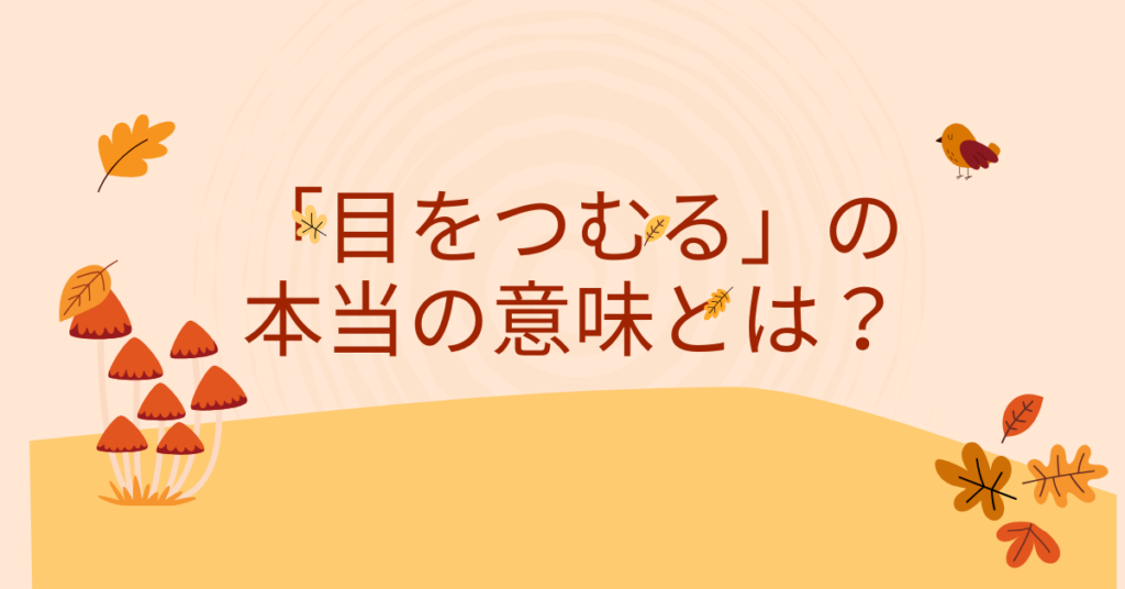 「目をつむる」の本当の意味とは？ビジネスでの使い方・例文・効果まで徹底解説