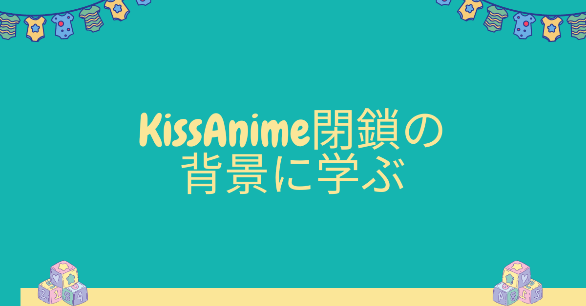 KissAnime閉鎖の背景に学ぶ|動画共有サイトの著作権リスクと企業での正しい映像利用法