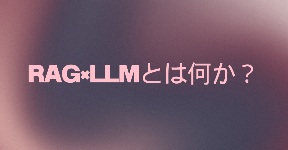 RAG×LLMとは何か？仕組み・使い方・業務での活用例までわかりやすく解説