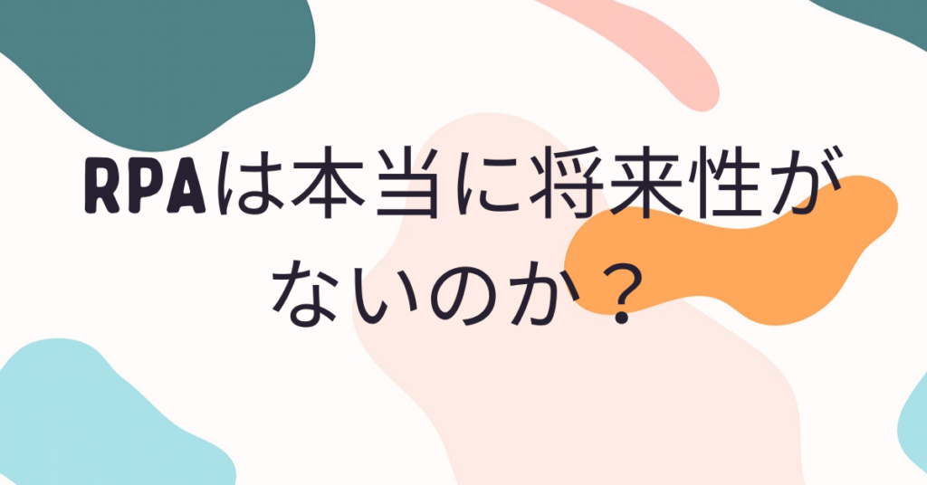RPAは本当に将来性がないのか？オワコン説の真相と次世代自動化の行方を解説