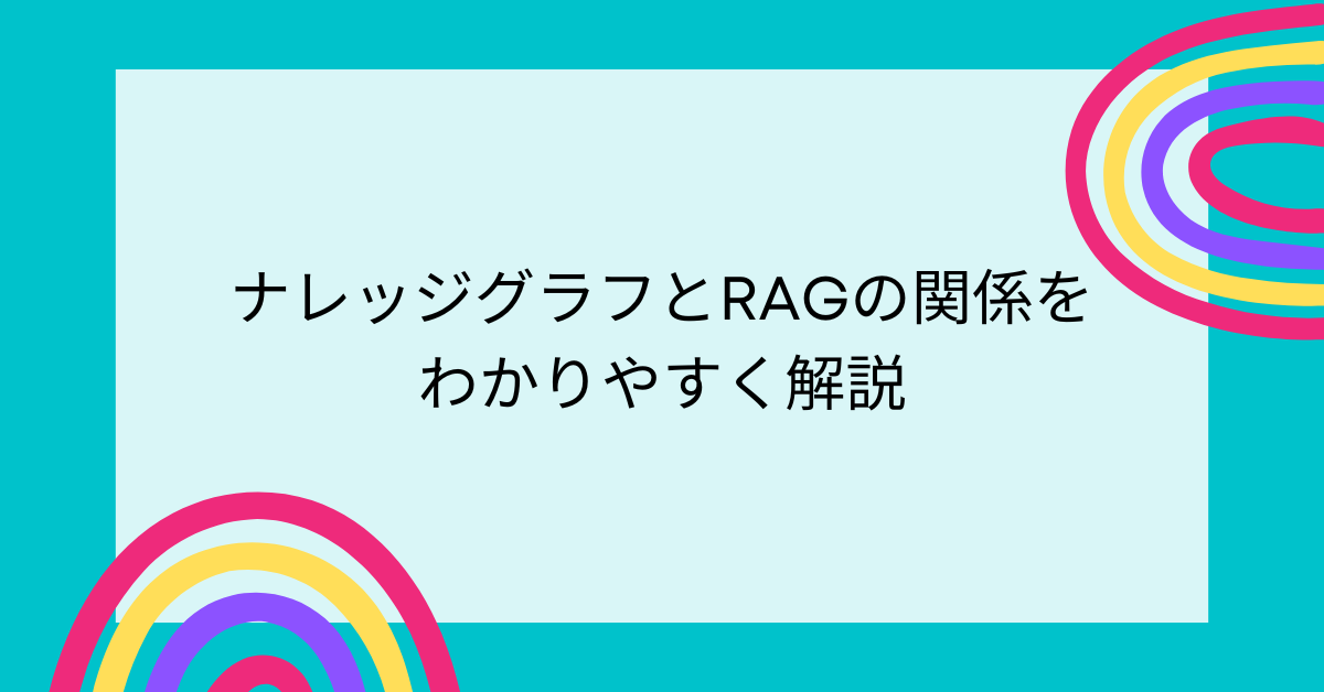 ナレッジグラフとRAGの関係をわかりやすく解説｜生成AIが“文脈を理解する”仕組みとは
