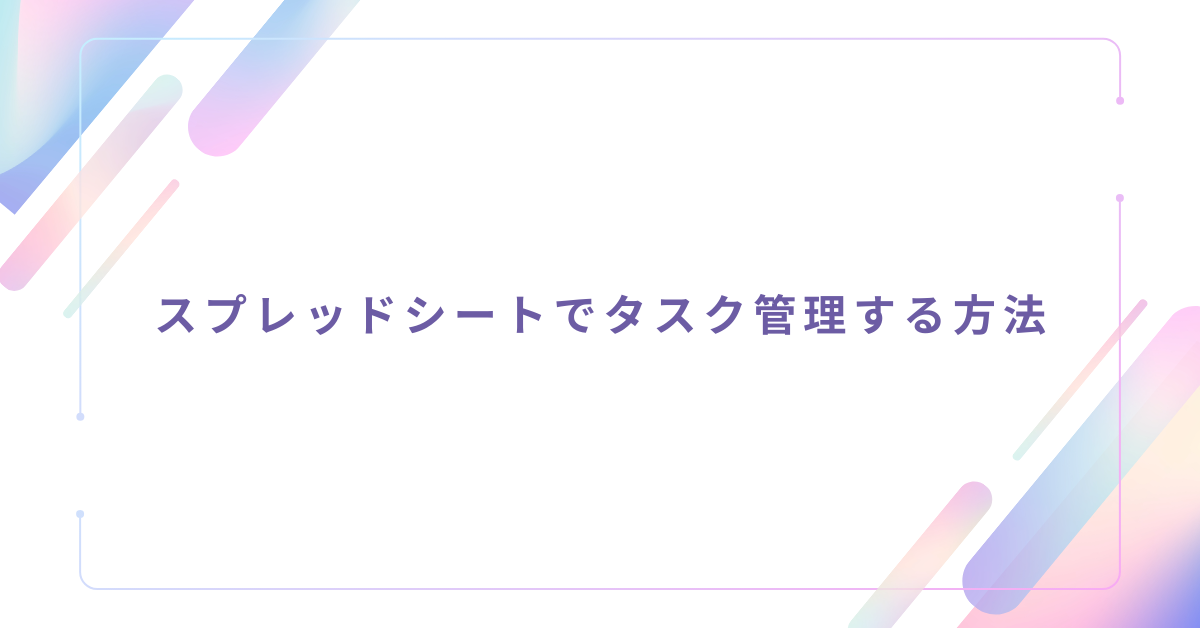 スプレッドシートでタスク管理する方法｜無料テンプレートと失敗しない作り方