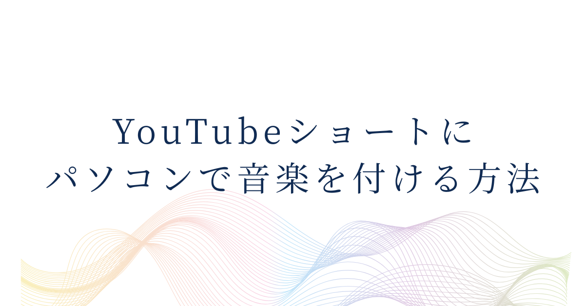 YouTubeショートにパソコンで音楽を付ける方法!業務効率を上げる編集フローと著作権対策