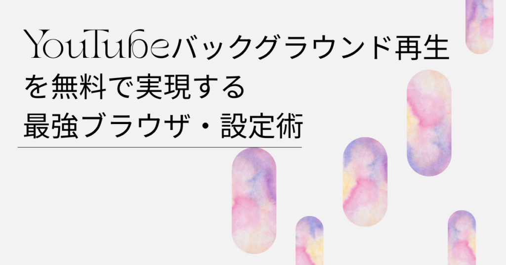 YouTubeバックグラウンド再生を無料で実現する最強ブラウザ・設定術