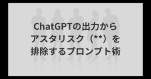 ChatGPTの出力からアスタリスク（**）を排除するプロンプト術！コピペ修正の手間をゼロにする方法