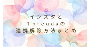 インスタとThreadsの連携解除方法まとめ!業務アカウントで失敗しない設定手順