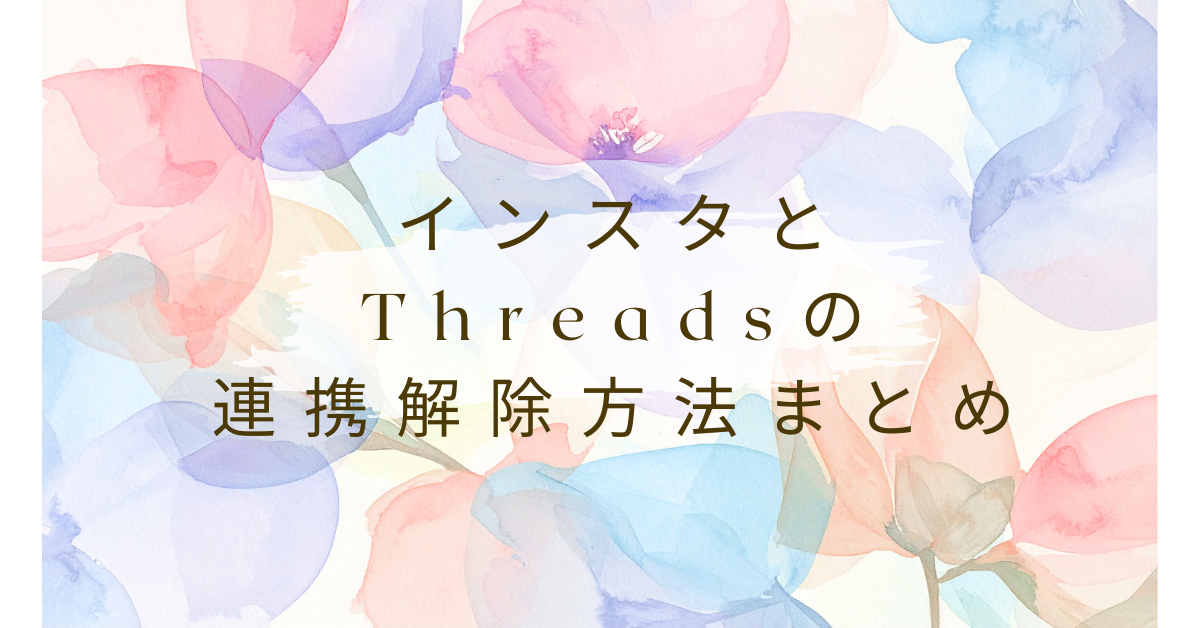 インスタとThreadsの連携解除方法まとめ!業務アカウントで失敗しない設定手順