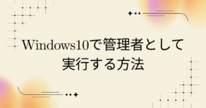 Windows10で管理者として実行する方法!仕事で困らない基本操作と注意点
