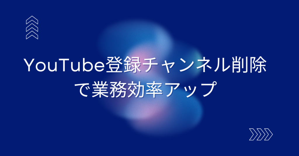 YouTube登録チャンネル削除で業務効率アップ!情報過多を防ぐ整理術