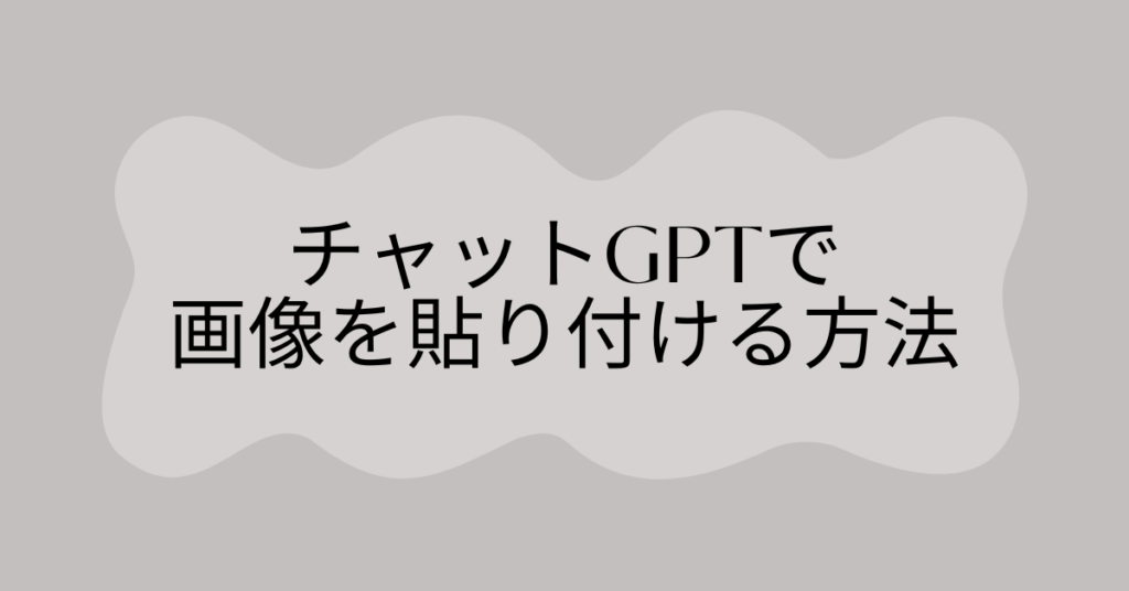 チャットGPTで画像を貼り付ける方法!仕事のやり取りを効率化する使い方