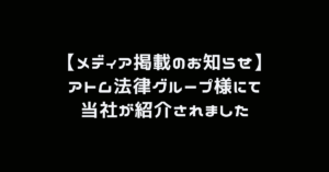 【メディア掲載のお知らせ】アトム法律グループ様にて当社が紹介されました