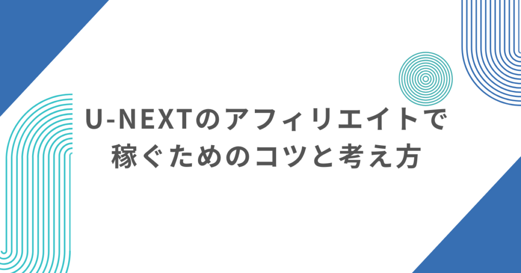 U-NEXTのアフィリエイトで稼ぐためのコツと考え方!おすすめの狙うべきKWと難易度