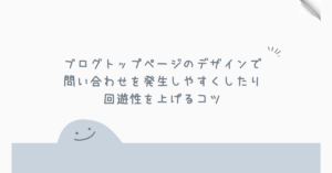 ブログトップページのデザインで問い合わせを発生しやすくしたり回遊性を上げるコツ