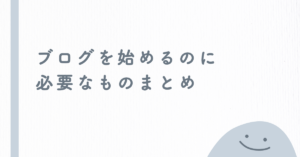 ブログを始めるのに必要なものまとめ!最短ルート解説