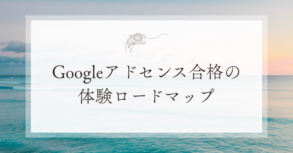 Googleアドセンス合格の体験ロードマップ!最短で審査を通す作業手順を時系列で解説