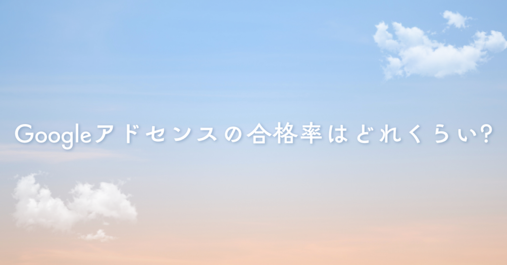 Googleアドセンスの合格率はどれくらい?審査通過を上げる実務チェックリスト