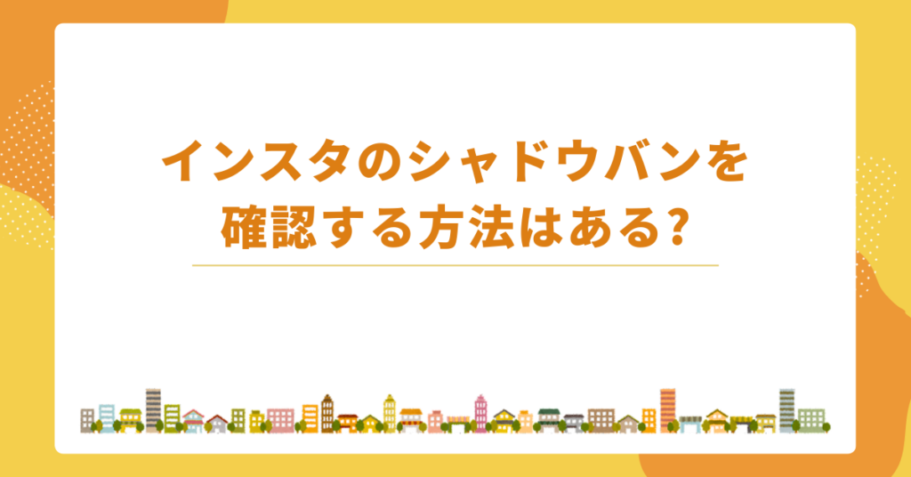インスタのシャドウバンを確認する方法はある?嫌がらせなのか確認する方法