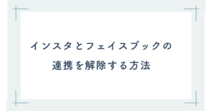 インスタとフェイスブックの連携を解除する方法!解除した後の影響についても解説