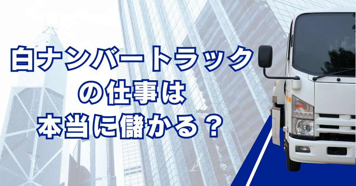 白ナンバートラックの仕事は本当に儲かる？個人事業主の年収とリスクを整理